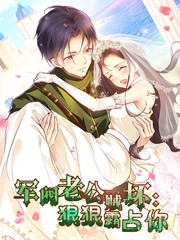 军阀老公贼坏：狠狠霸占你动态漫(全集)